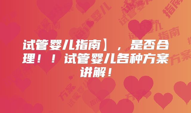 试管婴儿指南】，是否合理！！试管婴儿各种方案讲解！