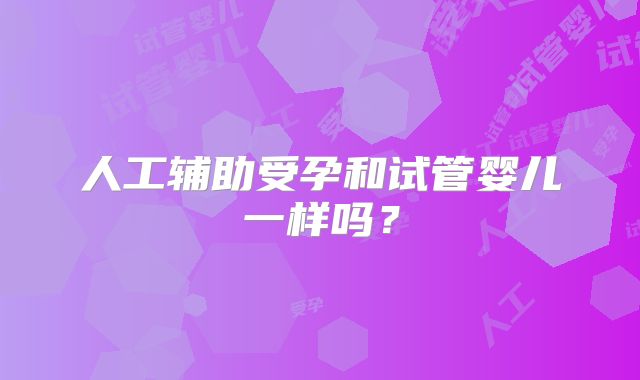 人工辅助受孕和试管婴儿一样吗？