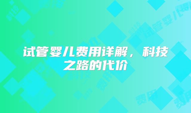 试管婴儿费用详解，科技之路的代价