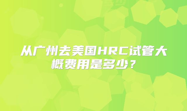 从广州去美国HRC试管大概费用是多少？