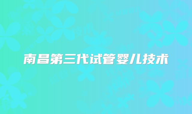 南昌第三代试管婴儿技术