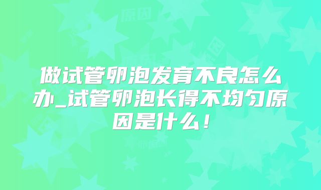 做试管卵泡发育不良怎么办_试管卵泡长得不均匀原因是什么！
