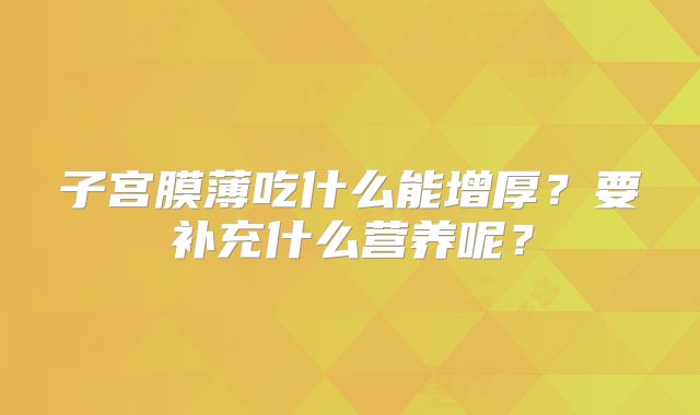 子宫膜薄吃什么能增厚？要补充什么营养呢？