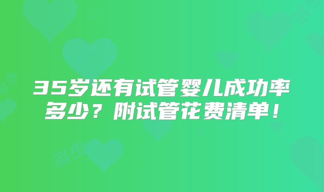 35岁还有试管婴儿成功率多少？附试管花费清单！