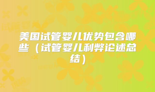 美国试管婴儿优势包含哪些（试管婴儿利弊论述总结）