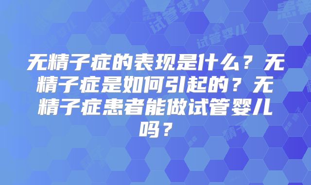 无精子症的表现是什么？无精子症是如何引起的？无精子症患者能做试管婴儿吗？