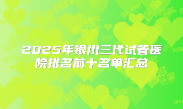 2025年银川三代试管医院排名前十名单汇总
