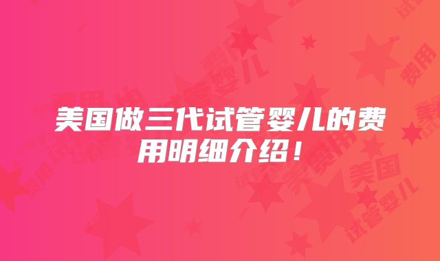 美国做三代试管婴儿的费用明细介绍!