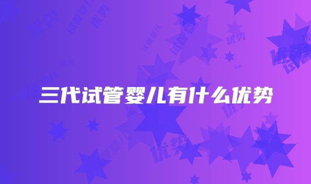 三代试管婴儿有什么优势