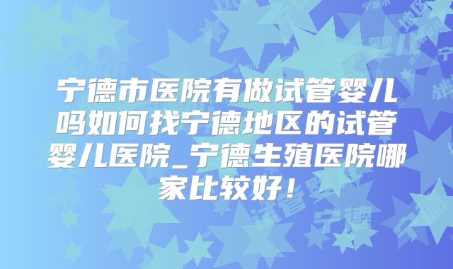宁德市医院有做试管婴儿吗如何找宁德地区的试管婴儿医院_宁德生殖医院哪家比较好！