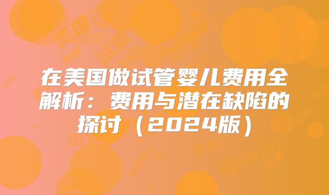 在美国做试管婴儿费用全解析：费用与潜在缺陷的探讨（2024版）