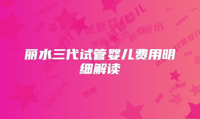 丽水三代试管婴儿费用明细解读