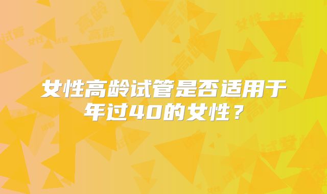 女性高龄试管是否适用于年过40的女性?