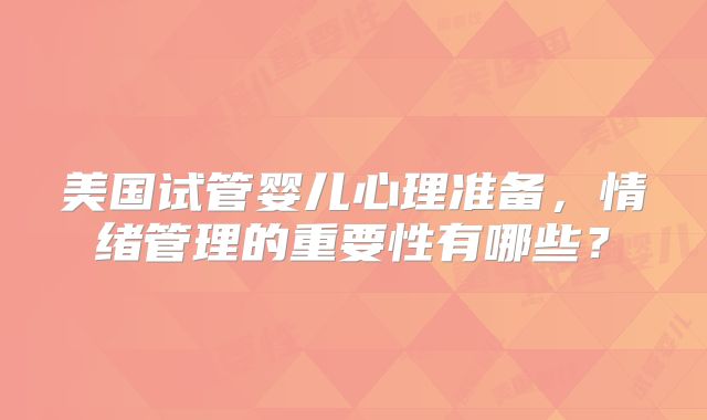 美国试管婴儿心理准备，情绪管理的重要性有哪些？