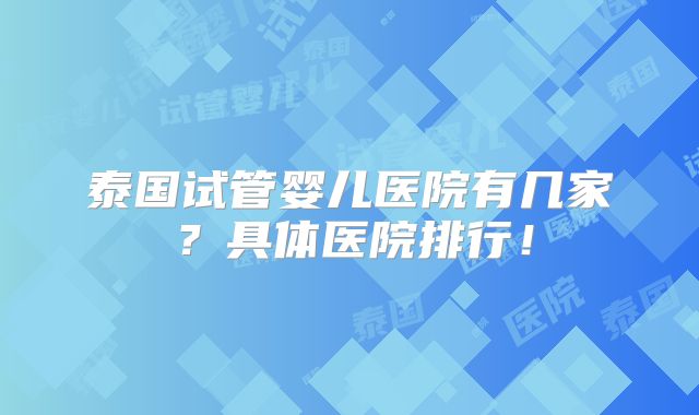 泰国试管婴儿医院有几家？具体医院排行！