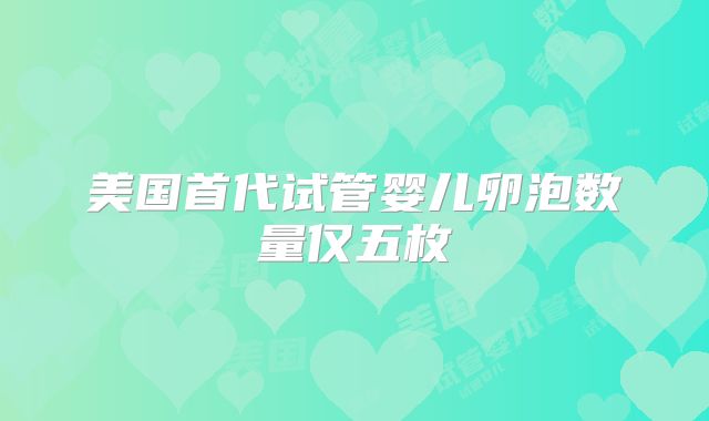 美国首代试管婴儿卵泡数量仅五枚