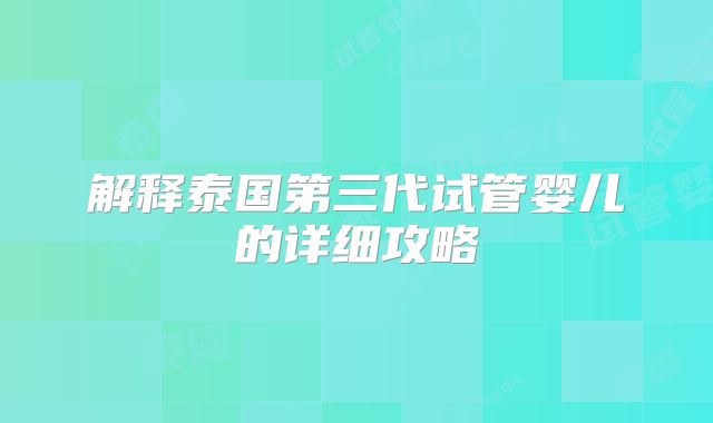 解释泰国第三代试管婴儿的详细攻略