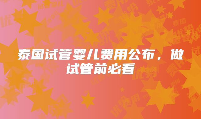 泰国试管婴儿费用公布,做试管前必看