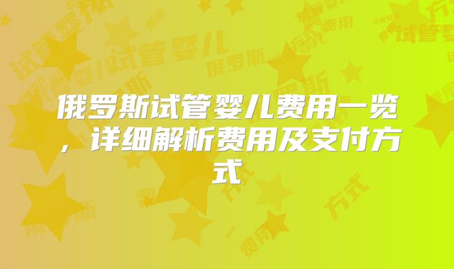 俄罗斯试管婴儿费用一览，详细解析费用及支付方式