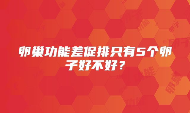 卵巢功能差促排只有5个卵子好不好?