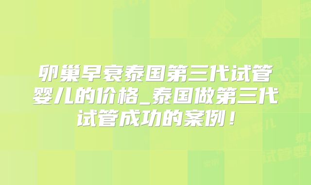 卵巢早衰泰国第三代试管婴儿的价格_泰国做第三代试管成功的案例！