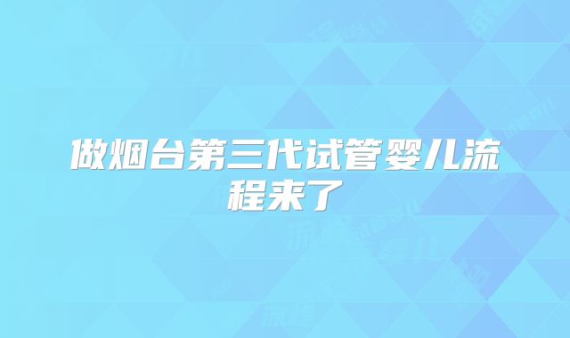 做烟台第三代试管婴儿流程来了