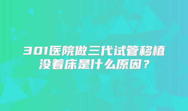 301医院做三代试管移植没着床是什么原因？