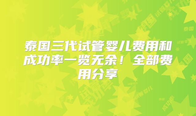泰国三代试管婴儿费用和成功率一览无余！全部费用分享