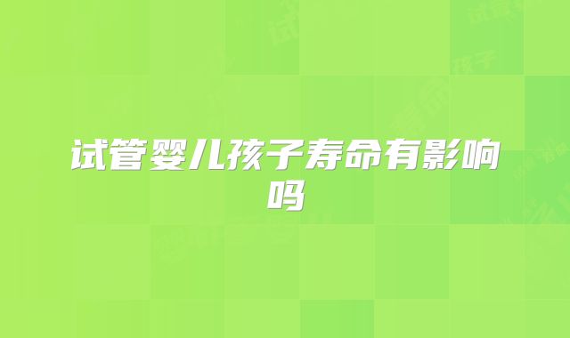 试管婴儿孩子寿命有影响吗