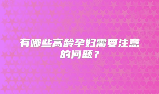 有哪些高龄孕妇需要注意的问题?