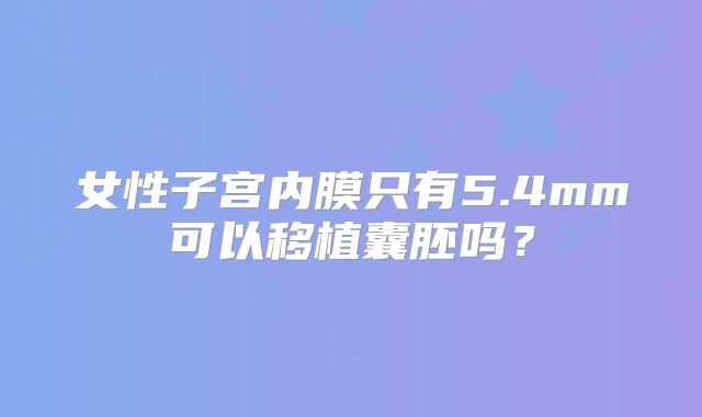 女性子宫内膜只有5.4mm可以移植囊胚吗？