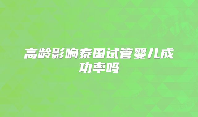 高龄影响泰国试管婴儿成功率吗