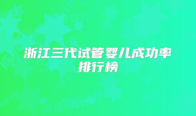浙江三代试管婴儿成功率排行榜