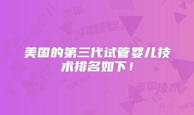 美国的第三代试管婴儿技术排名如下!