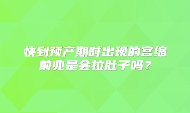 快到预产期时出现的宫缩前兆是会拉肚子吗？