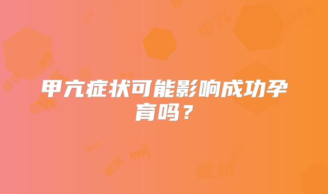 甲亢症状可能影响成功孕育吗?