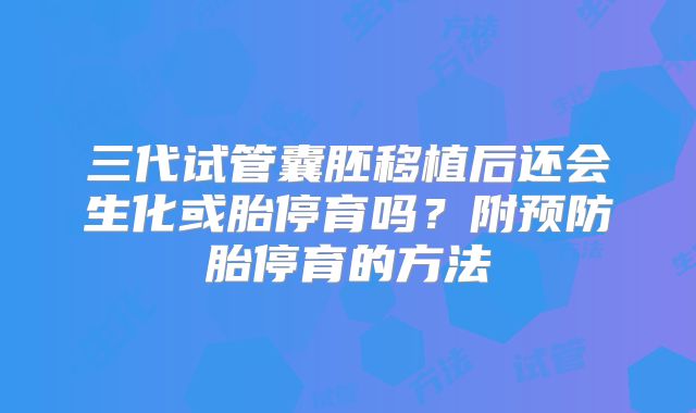 三代试管囊胚移植后还会生化或胎停育吗？附预防胎停育的方法