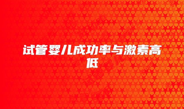 试管婴儿成功率与激素高低