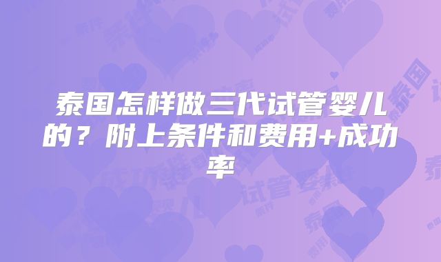 泰国怎样做三代试管婴儿的?附上条件和费用+成功率