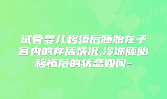 试管婴儿移植后胚胎在子宫内的存活情况,冷冻胚胎移植后的状态如何-