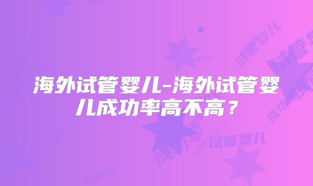 海外试管婴儿-海外试管婴儿成功率高不高？