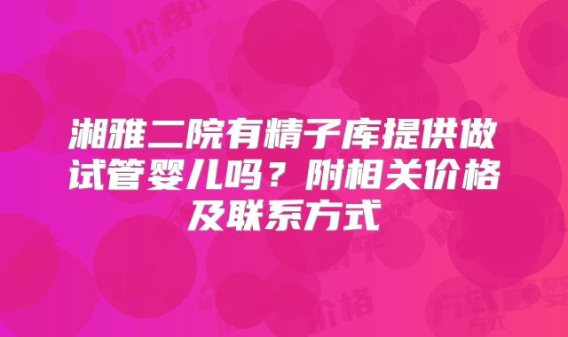 湘雅二院有精子库提供做试管婴儿吗?附相关价格及联系方式