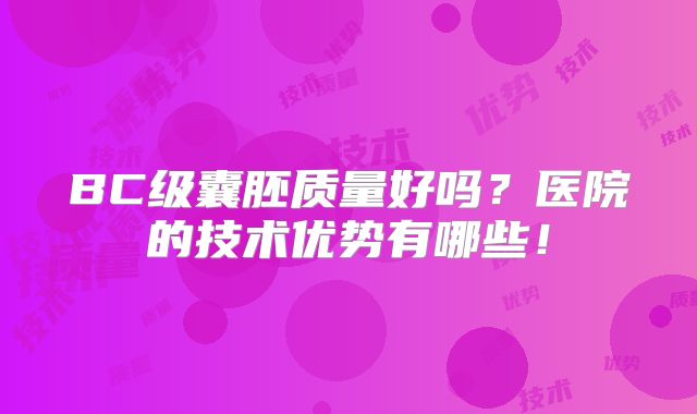 BC级囊胚质量好吗？医院的技术优势有哪些！