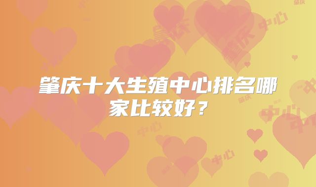 肇庆十大生殖中心排名哪家比较好？