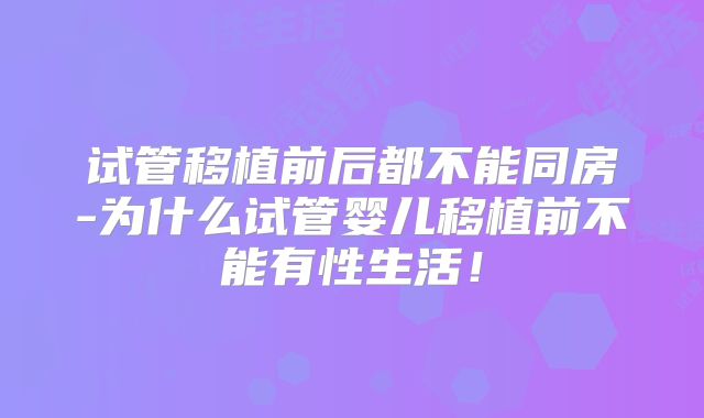 试管移植前后都不能同房-为什么试管婴儿移植前不能有性生活！
