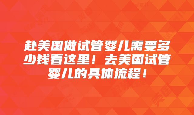 赴美国做试管婴儿需要多少钱看这里！去美国试管婴儿的具体流程！