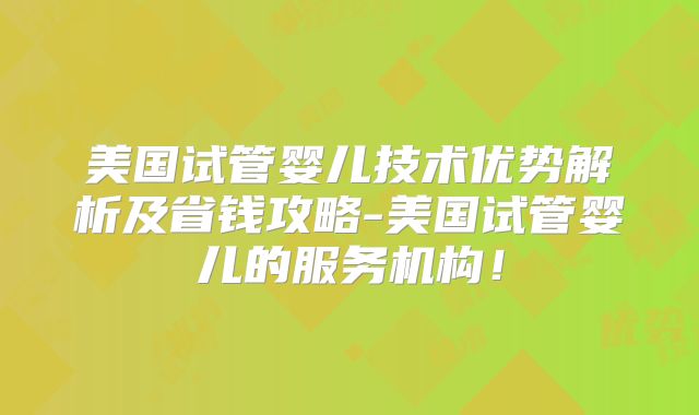 美国试管婴儿技术优势解析及省钱攻略-美国试管婴儿的服务机构！