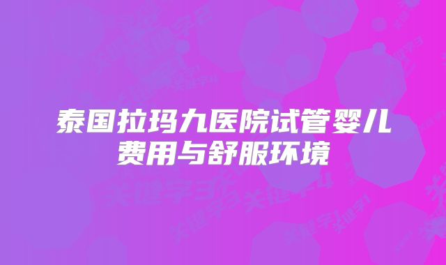 泰国拉玛九医院试管婴儿费用与舒服环境