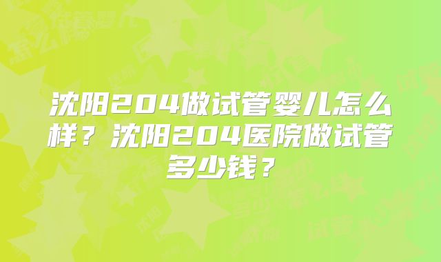 沈阳204做试管婴儿怎么样？沈阳204医院做试管多少钱？