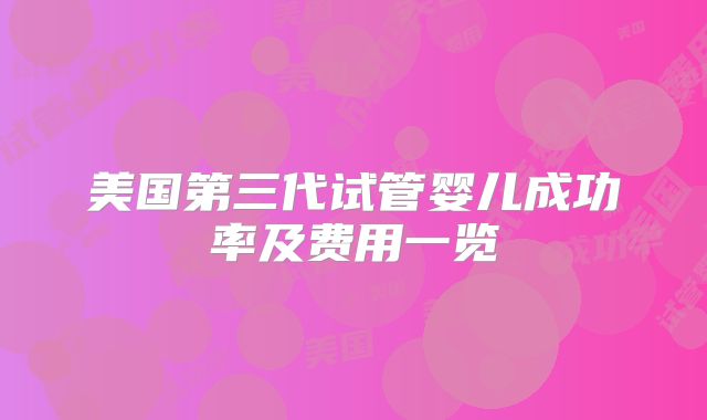 美国第三代试管婴儿成功率及费用一览